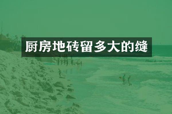 厨房地砖留多大的缝