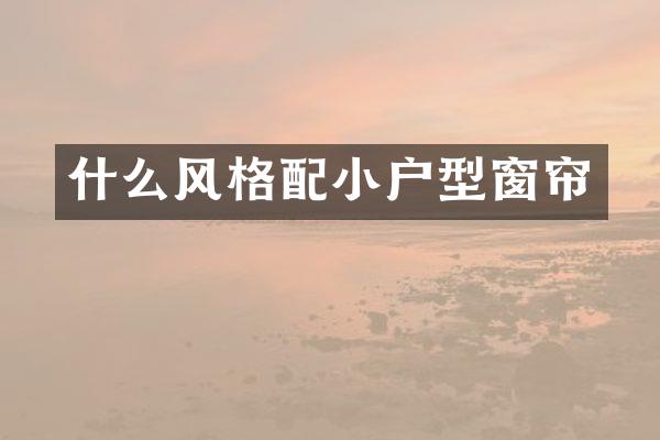 什么风格配小户型窗帘