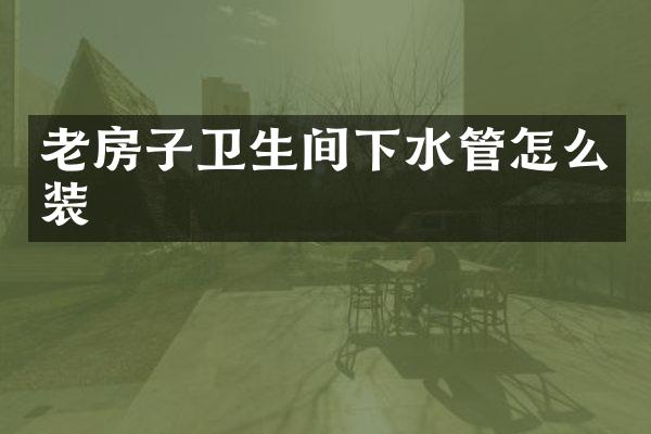 老房子卫生间下水管怎么装