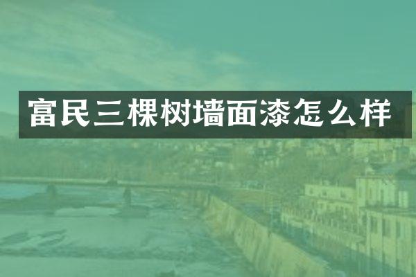 富民三棵树墙面漆怎么样