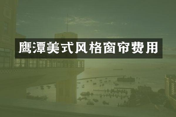 鹰潭美式风格窗帘费用