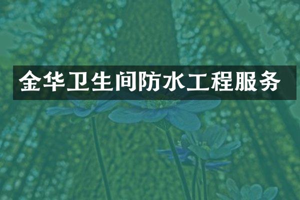 金华卫生间防水工程服务