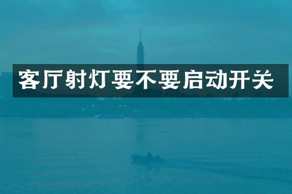 客厅射灯要不要启动开关
