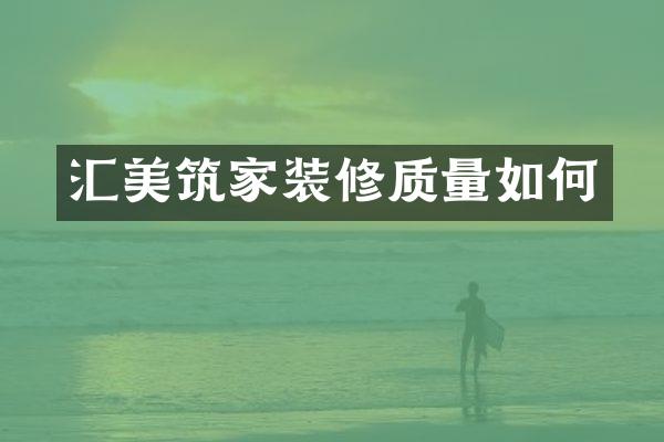 汇美筑家装修质量如何