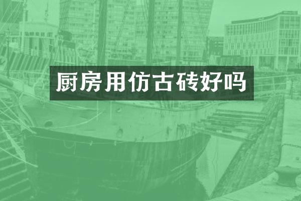 厨房用仿古砖好吗