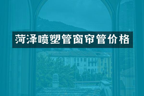 菏泽喷塑管窗帘管价格