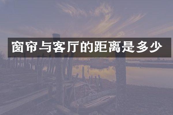 窗帘与客厅的距离是多少