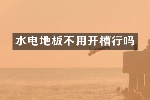 水电地板不用开槽行吗