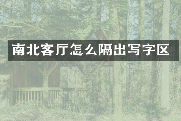 南北客厅怎么隔出写字区