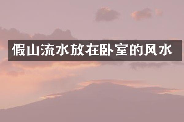 假山流水放在卧室的风水