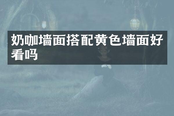 奶咖墙面搭配黄色墙面好看吗
