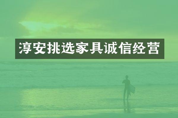 淳安挑选家具诚信经营
