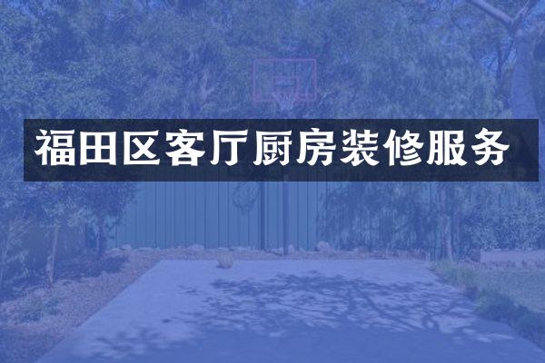福田区客厅厨房装修服务