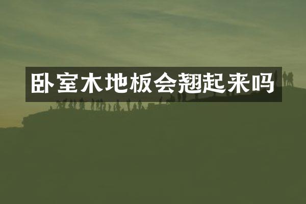 卧室木地板会翘起来吗