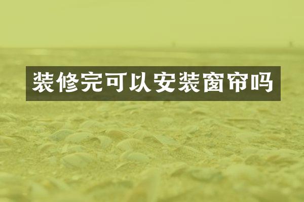 装修完可以安装窗帘吗