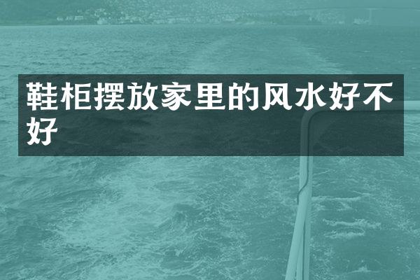 鞋柜摆放家里的风水好不好
