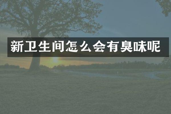 新卫生间怎么会有臭味呢