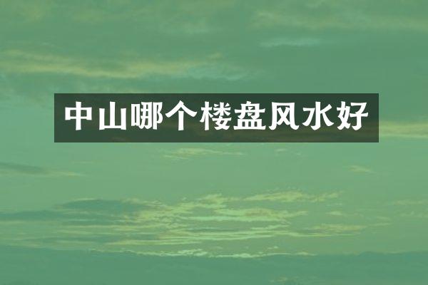 中山哪个楼盘风水好