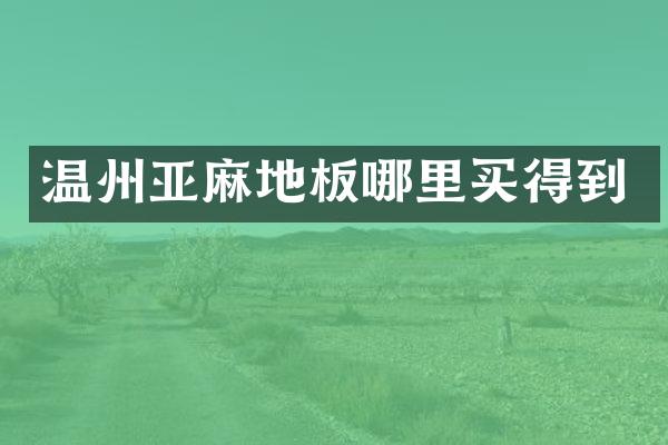 温州亚麻地板哪里买得到