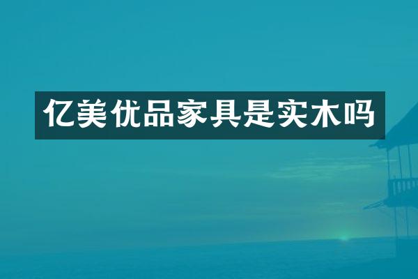 亿美优品家具是实木吗