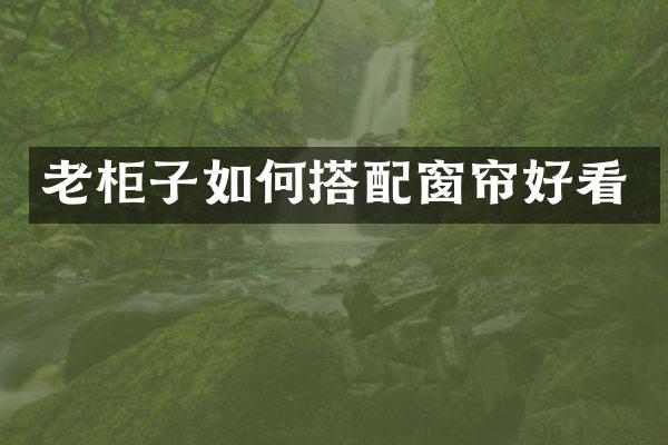 老柜子如何搭配窗帘好看