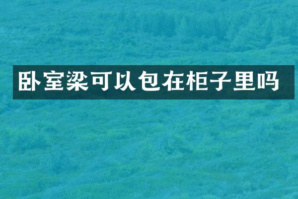 卧室梁可以包在柜子里吗