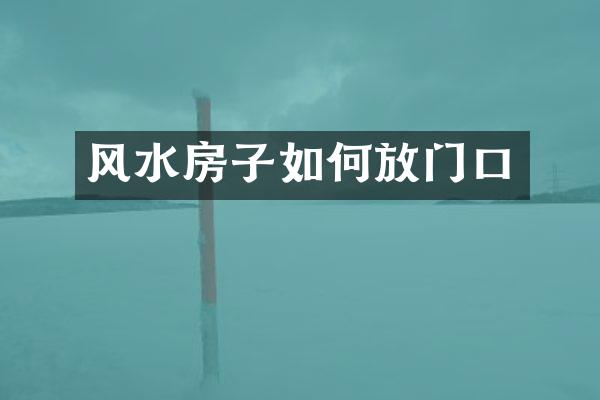 风水房子如何放门口