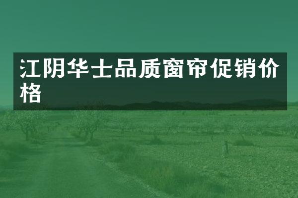 江阴华士品质窗帘促销价格