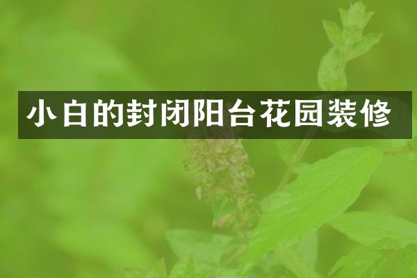 小白的封闭阳台花园装修