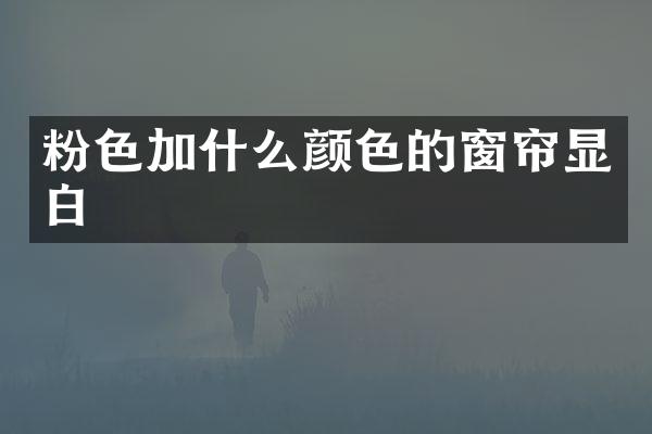 粉色加什么颜色的窗帘显白