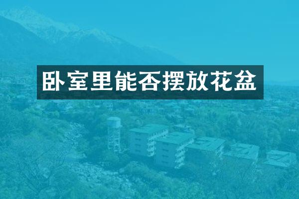 卧室里能否摆放花盆