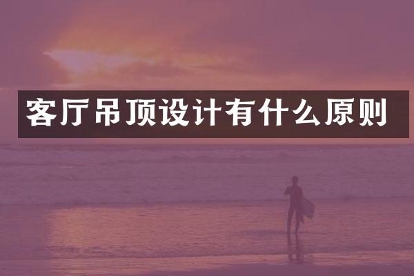 客厅吊顶设计有什么原则
