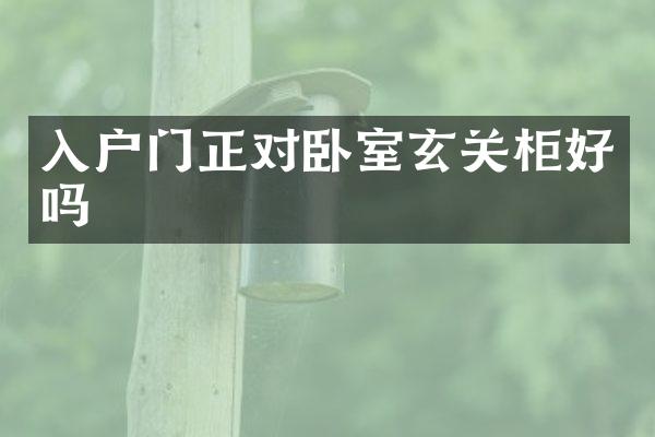 入户门正对卧室玄关柜好吗