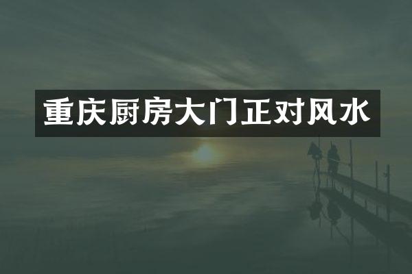 重庆厨房大门正对风水