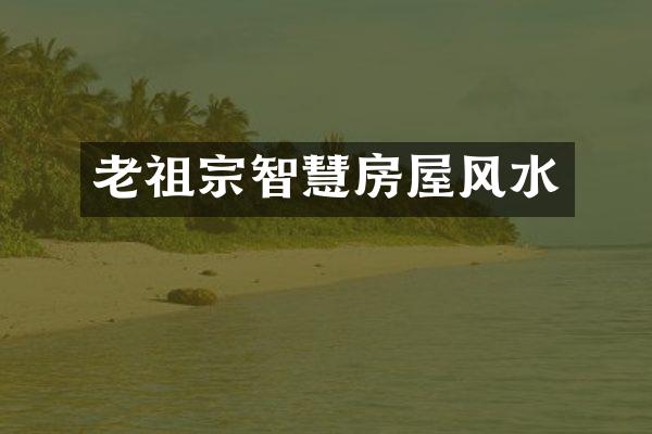 老祖宗智慧房屋风水