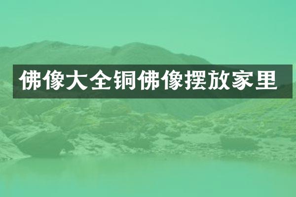 佛像大全铜佛像摆放家里