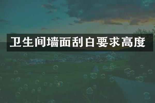 卫生间墙面刮白要求高度