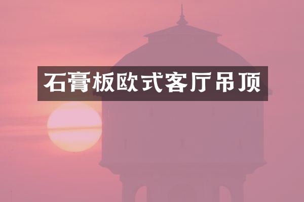 石膏板欧式客厅吊顶