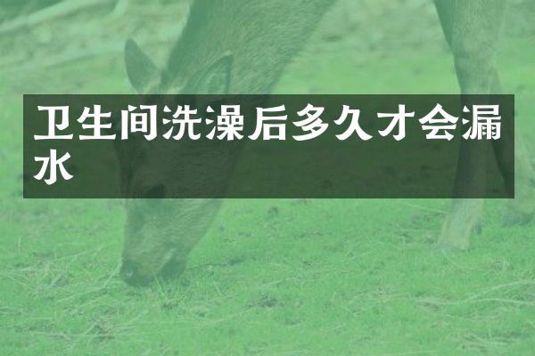 卫生间洗澡后多久才会漏水