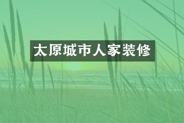 太原城市人家装修