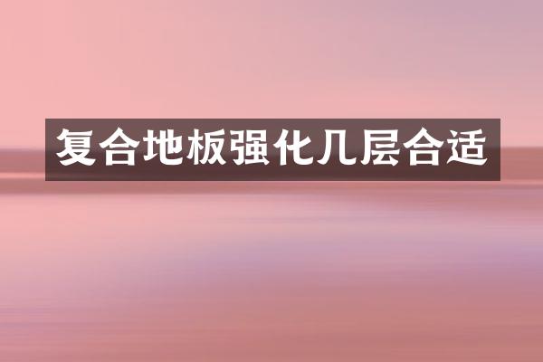 复合地板强化几层合适