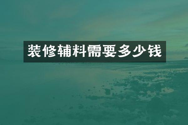装修辅料需要多少钱