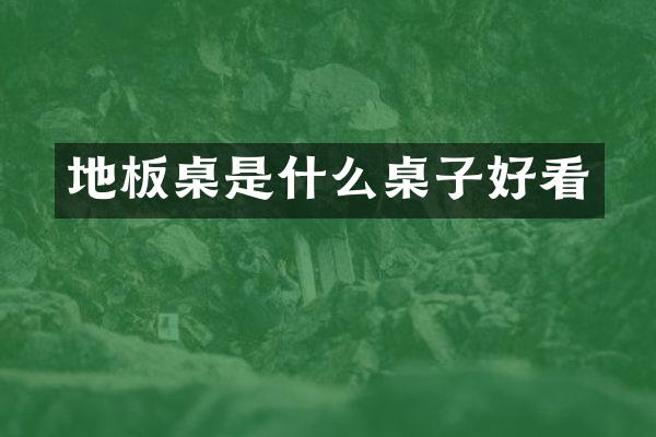 地板桌是什么桌子好看