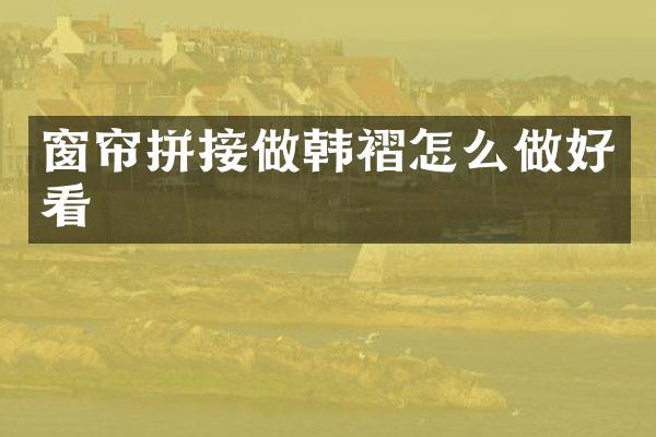 窗帘拼接做韩褶怎么做好看