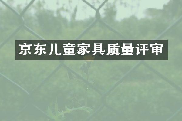 京东儿童家具质量评审