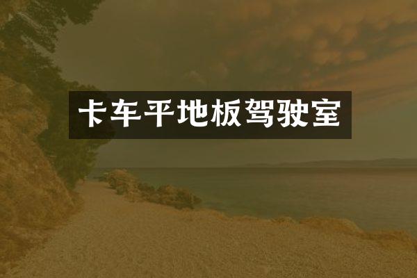 卡车平地板驾驶室