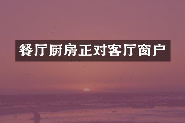 餐厅厨房正对客厅窗户