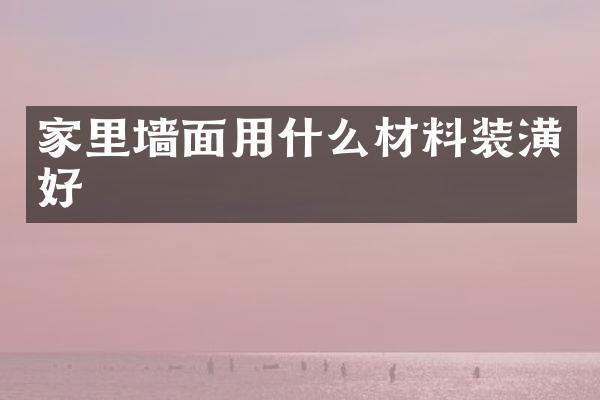 家里墙面用什么材料装潢好