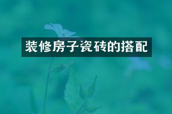 装修房子瓷砖的搭配