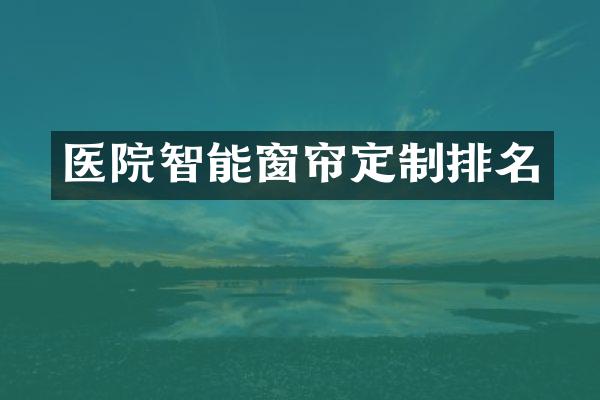 医院智能窗帘定制排名